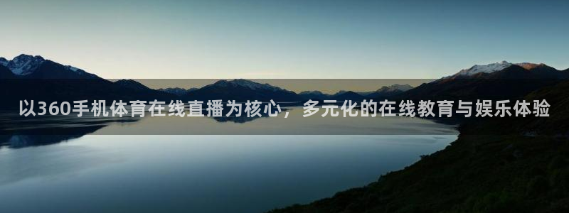 以360手机体育在线直播为核心，多元化的在线教育与娱乐体验