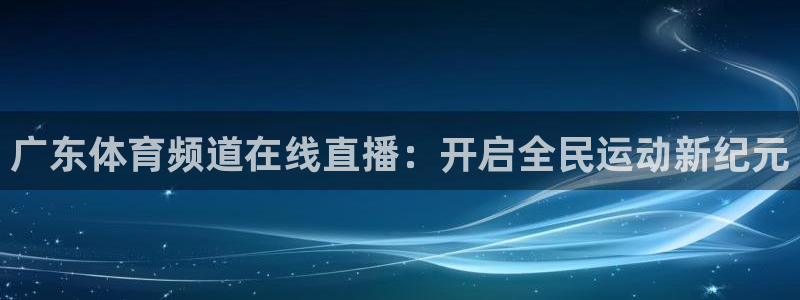 广东体育频道在线直播：开启全民运动新纪元