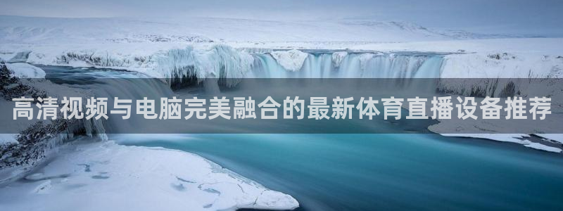 高清视频与电脑完美融合的最新体育直播设备推荐