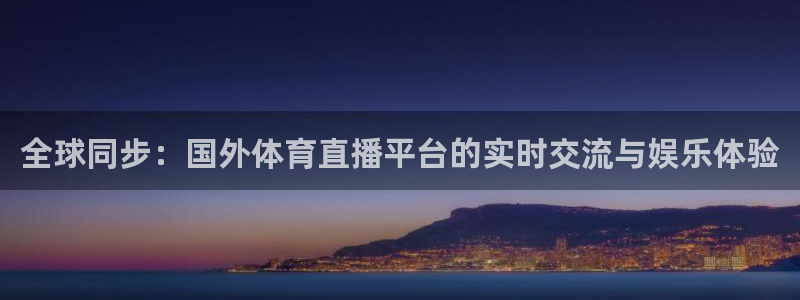 全球同步：国外体育直播平台的实时交流与娱乐体验