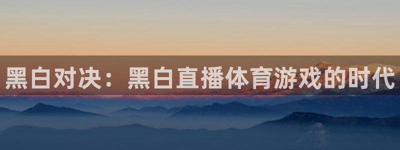 黑白对决：黑白直播体育游戏的时代