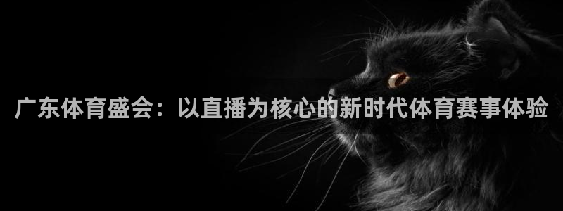 广东体育盛会：以直播为核心的新时代体育赛事体验