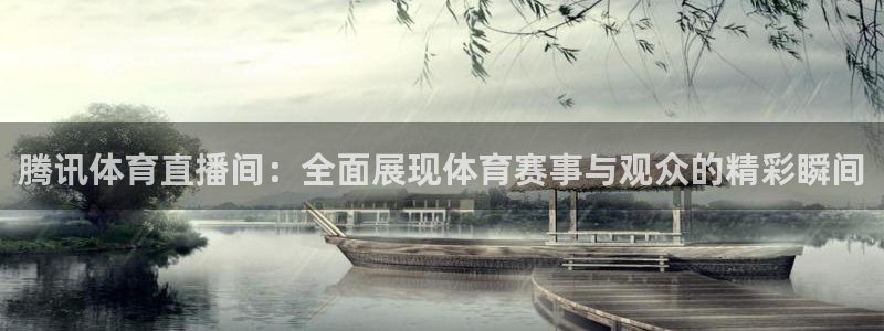腾讯体育直播间：全面展现体育赛事与观众的精彩瞬间