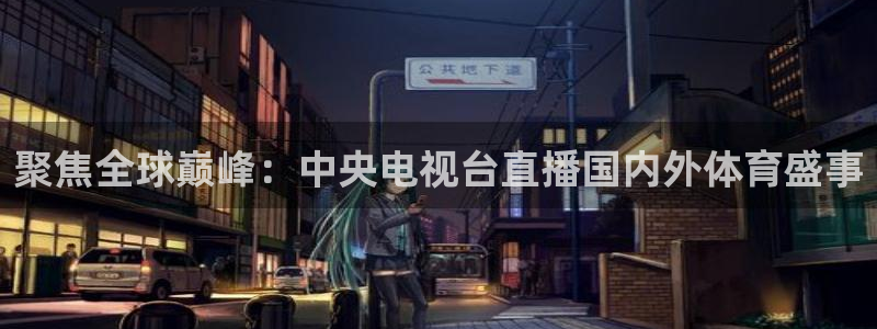 聚焦全球巅峰：中央电视台直播国内外体育盛事
