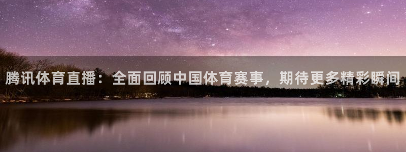 腾讯体育直播：全面回顾中国体育赛事，期待更多精彩瞬间
