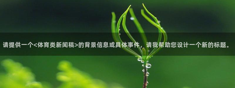 请提供一个<体育类新闻稿>的背景信息或具体事件，请我帮助您设计一个新的标题。