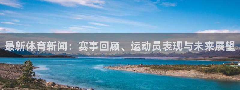 最新体育新闻：赛事回顾、运动员表现与未来展望