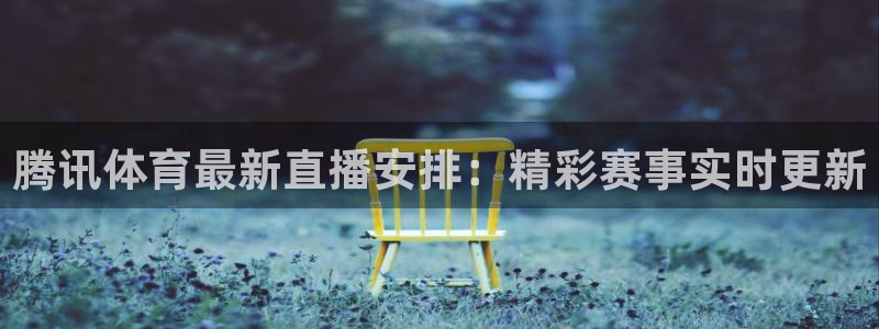 腾讯体育最新直播安排：精彩赛事实时更新